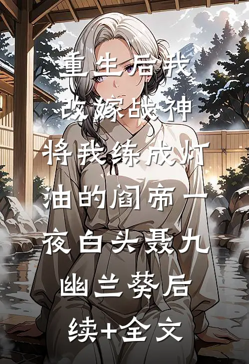 重生后我改嫁战神，将我练成灯油的阎帝一夜白头聂九幽兰葵后续+全文