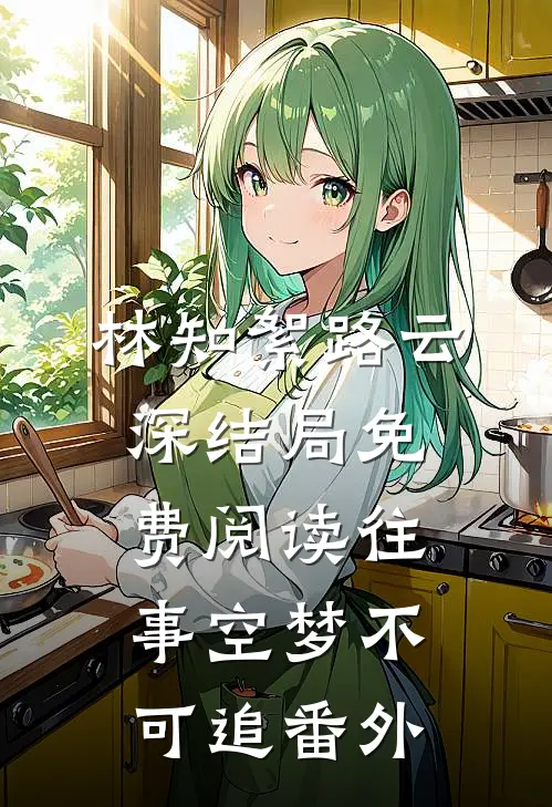 林知絮路云深结局免费阅读往事空梦不可追番外