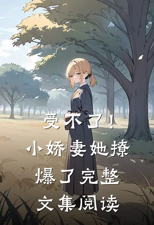 受不了！小娇妻她撩爆了完整文集阅读
