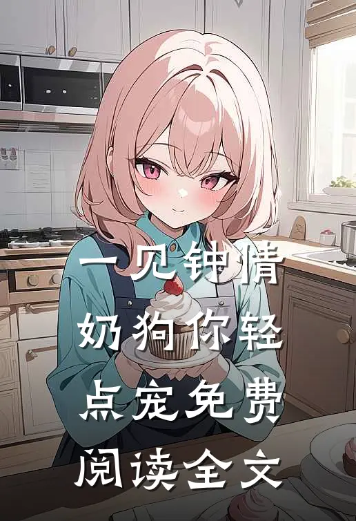 一见钟情，奶狗你轻点宠免费阅读全文