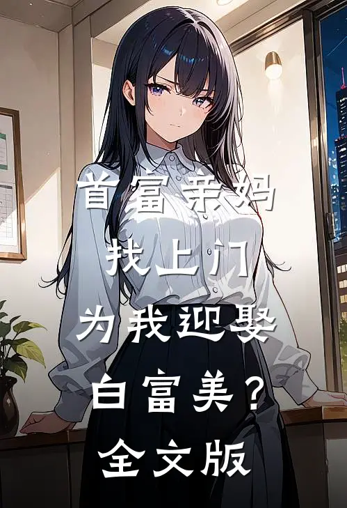 首富亲妈找上门，为我迎娶白富美？全文版
