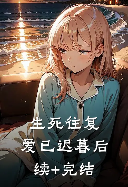 生死往复，爱已迟暮后续+完结