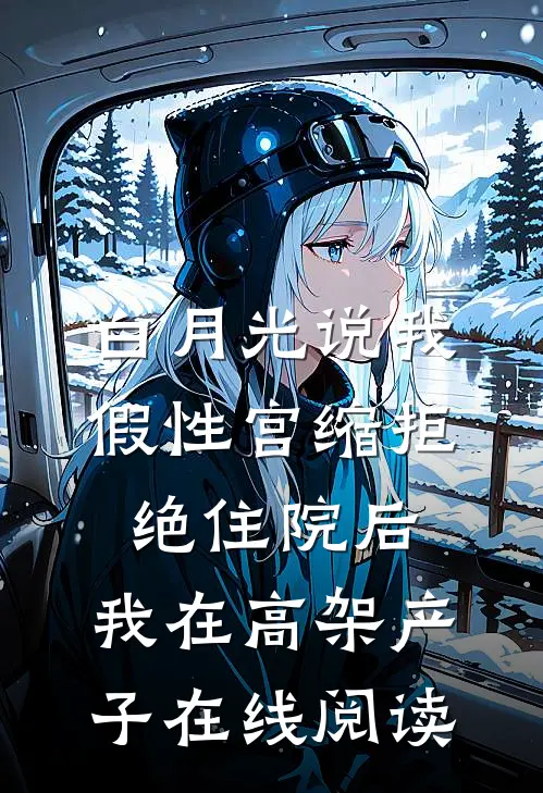 白月光说我假性宫缩拒绝住院后，我在高架产子在线阅读
