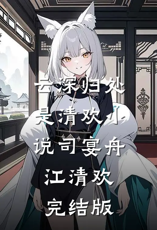 云深归处是清欢小说司宴舟江清欢完结版