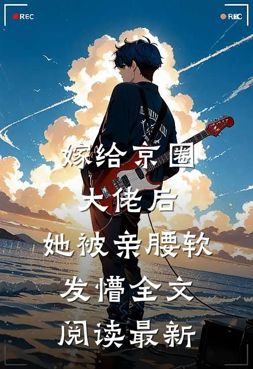 嫁给京圈大佬后，她被亲腰软发懵全文阅读最新