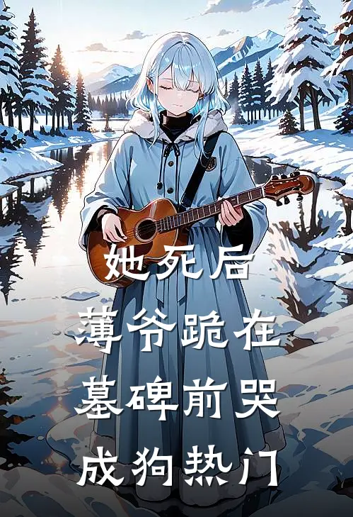 她死后，薄爷跪在墓碑前哭成狗热门