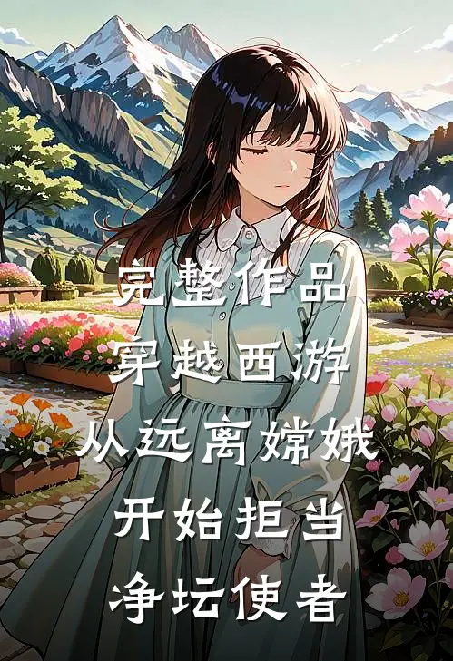完整作品穿越西游：从远离嫦娥开始拒当净坛使者