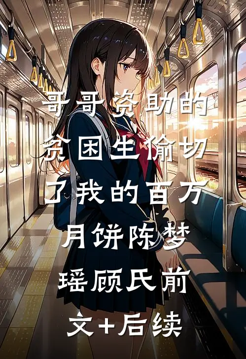 哥哥资助的贫困生偷切了我的百万月饼陈梦瑶顾氏前文+后续