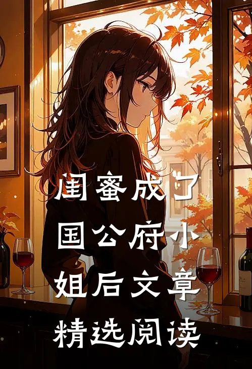 闺蜜成了国公府小姐后文章精选阅读
