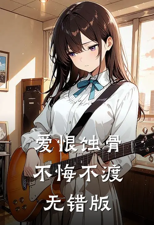 爱恨蚀骨，不悔不渡无错版