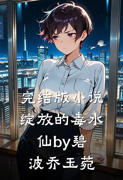 完结版小说绽放的毒水仙by碧波乔玉菀