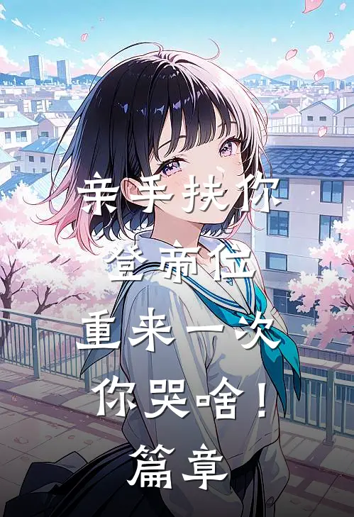 亲手扶你登帝位，重来一次你哭啥！篇章