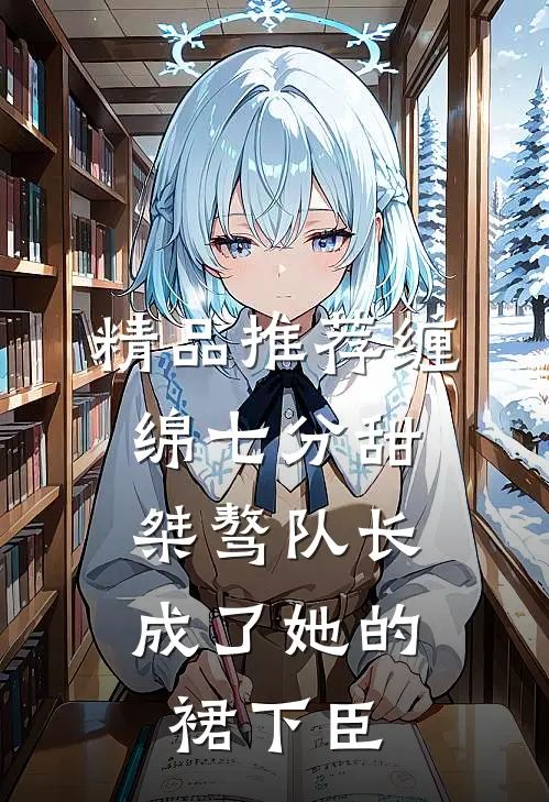精品推荐缠绵七分甜：桀骜队长成了她的裙下臣