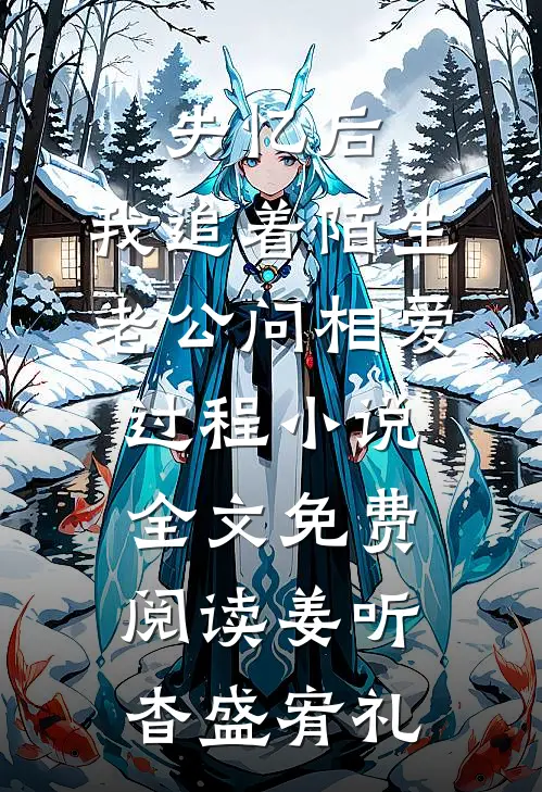 失忆后，我追着陌生老公问相爱过程小说全文免费阅读姜听杳盛宥礼