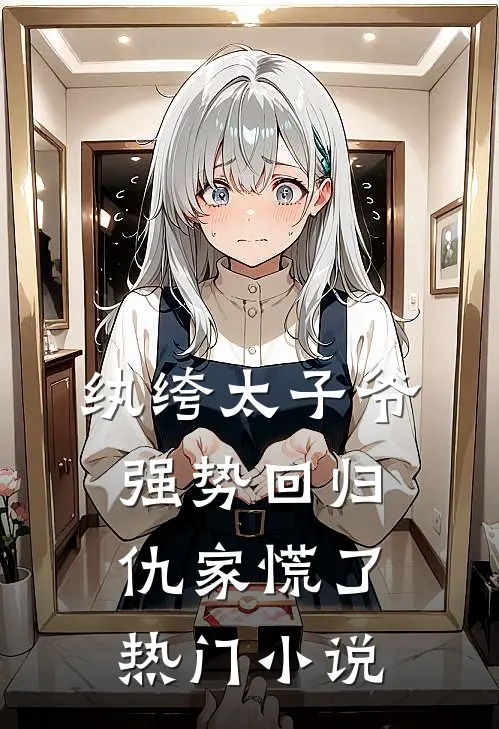 纨绔太子爷强势回归，仇家慌了热门小说
