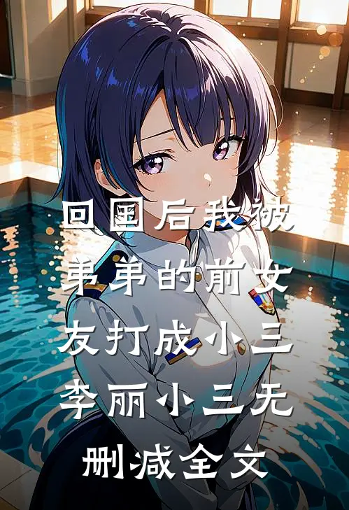 回国后我被弟弟的前女友打成小三李丽小三无删减全文