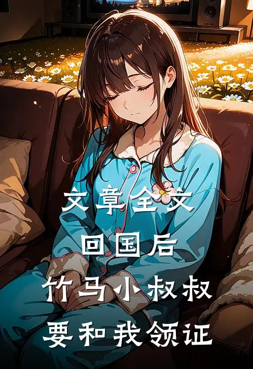 文章全文回国后，竹马小叔叔要和我领证