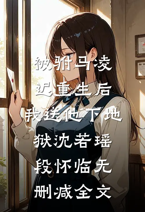 被驸马凌迟重生后，我送他下地狱沈若瑶段怀临无删减全文