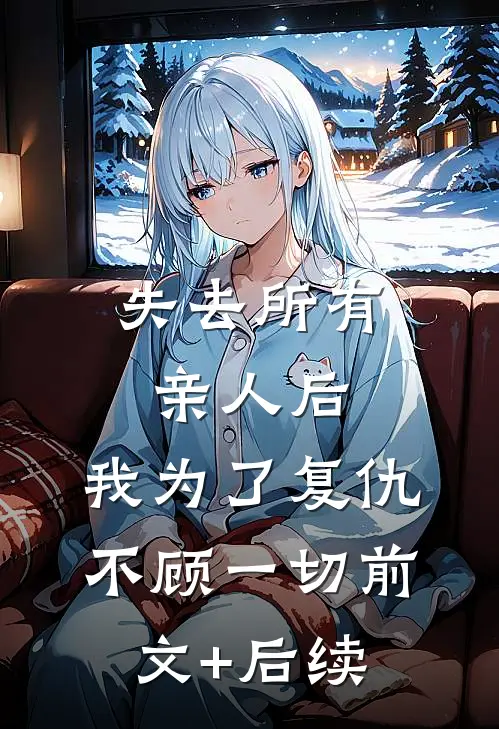 失去所有亲人后，我为了复仇不顾一切前文+后续