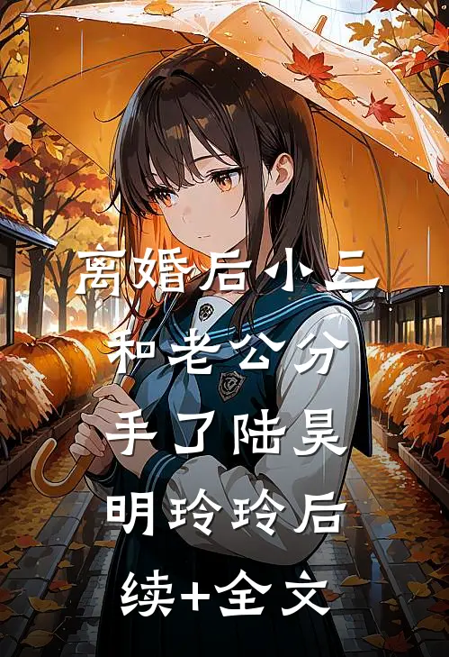 离婚后小三和老公分手了陆昊明玲玲后续+全文