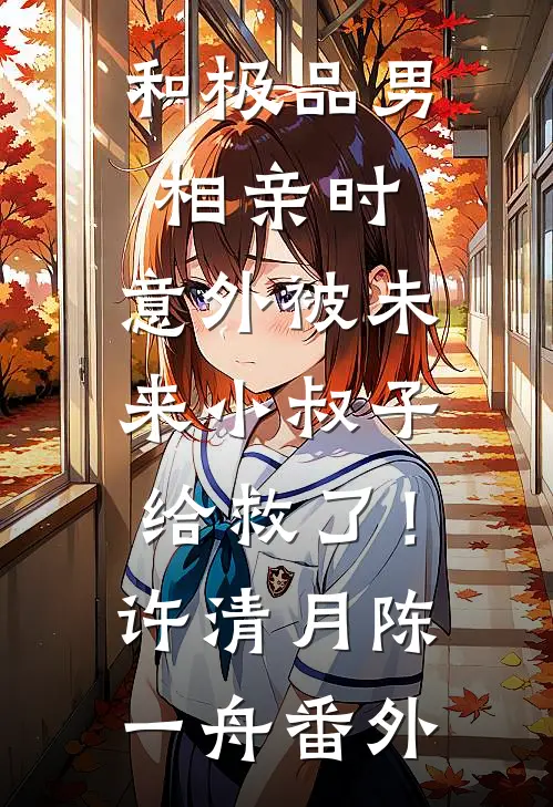 和极品男相亲时，意外被未来小叔子给救了！许清月陈一舟 番外