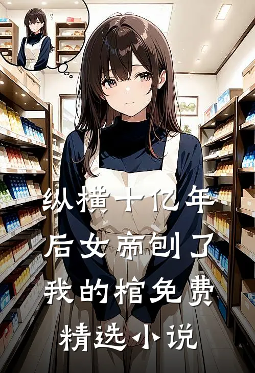 纵横十亿年后女帝刨了我的棺免费精选小说
