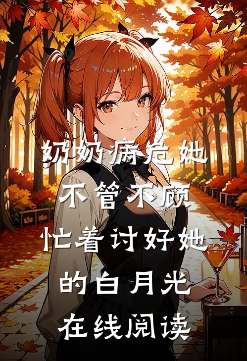 奶奶病危她不管不顾，忙着讨好她的白月光在线阅读