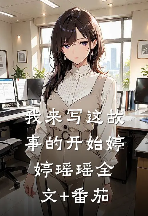 我来写这故事的开始婷婷瑶瑶全文+番茄
