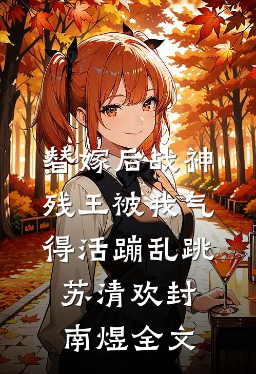 替嫁后战神残王被我气得活蹦乱跳苏清欢封南煜全文