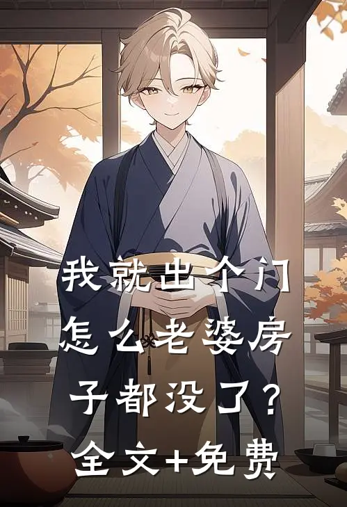 我就出个门，怎么老婆房子都没了？全文+免费