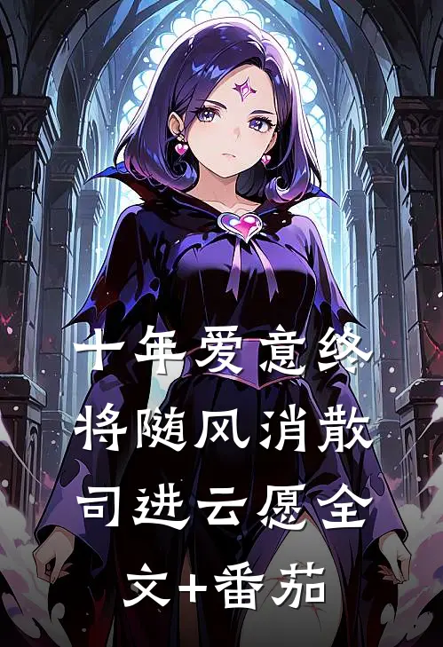 十年爱意终将随风消散司进云愿全文+番茄