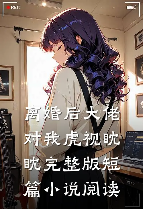 离婚后大佬对我虎视眈眈完整版短篇小说阅读