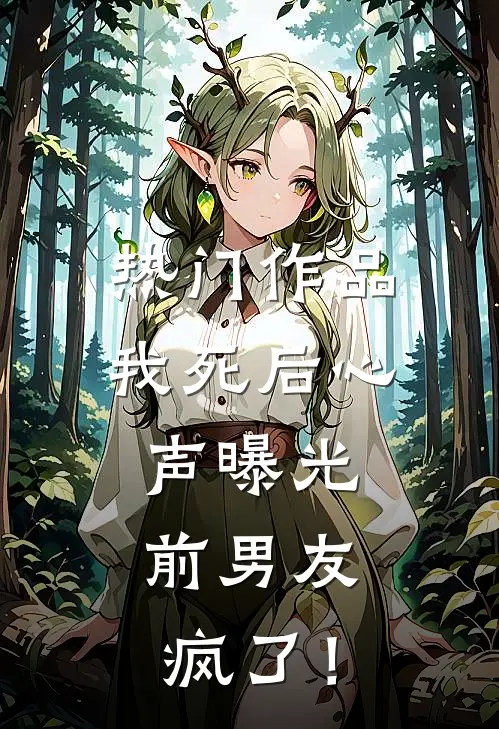 热门作品我死后心声曝光，前男友疯了！