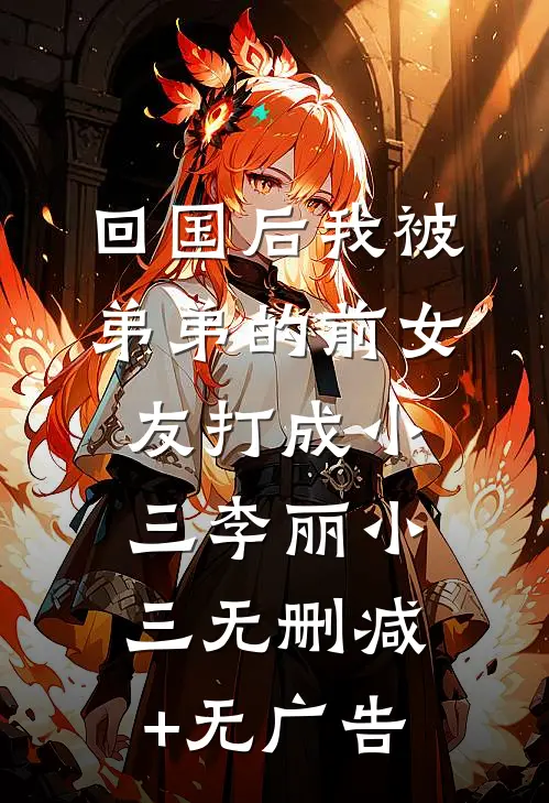 回国后我被弟弟的前女友打成小三李丽小三无删减+无广告