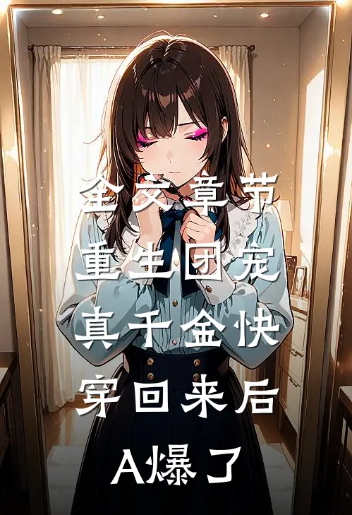 全文章节重生团宠：真千金快穿回来后A爆了