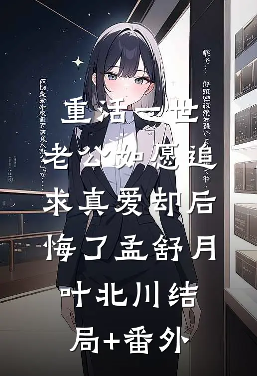 重活一世，老公如愿追求真爱却后悔了孟舒月叶北川结局+番外