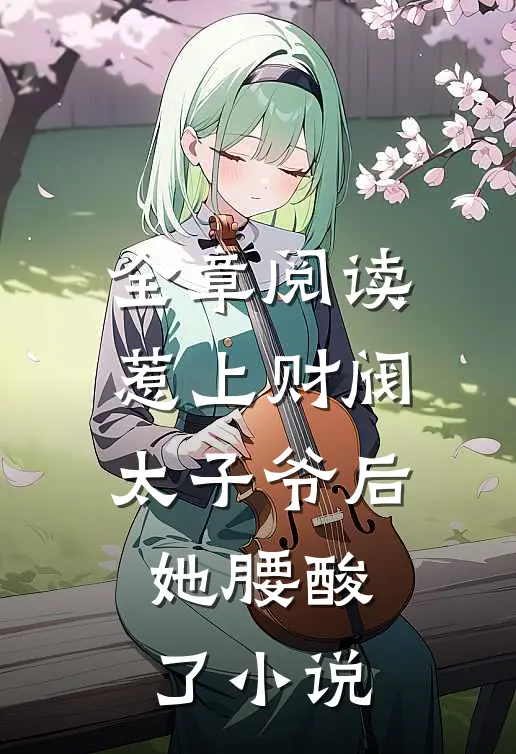 全章阅读惹上财阀太子爷后,她腰酸了小说