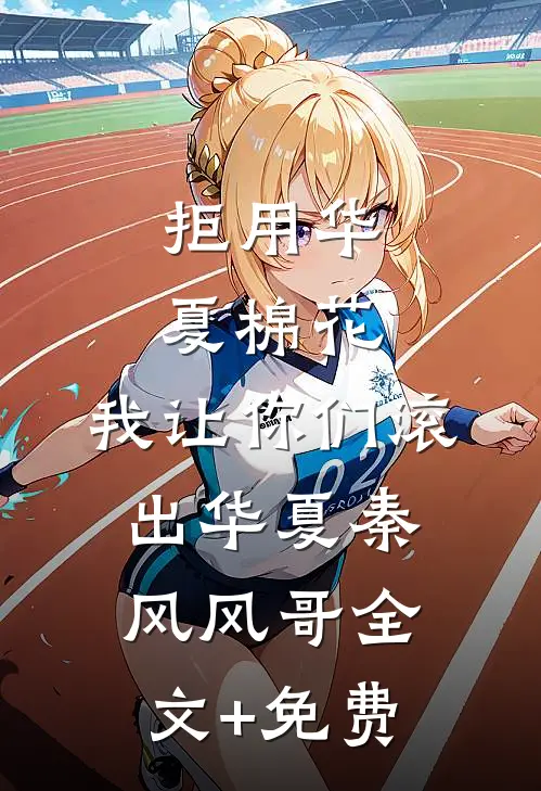 拒用华夏棉花，我让你们滚出华夏秦风风哥全文+免费