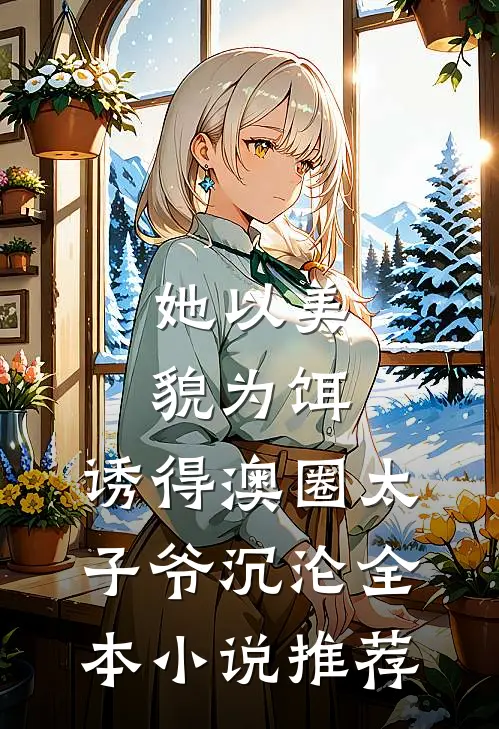 她以美貌为饵，诱得澳圈太子爷沉沦全本小说推荐