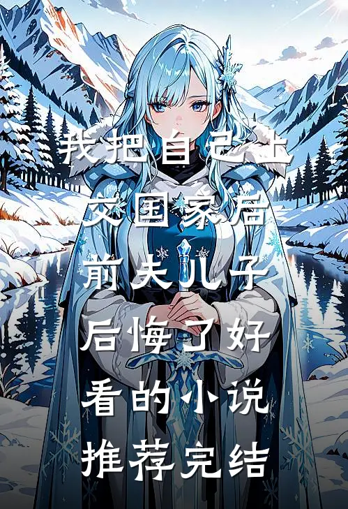 我把自己上交国家后，前夫儿子后悔了好看的小说推荐完结