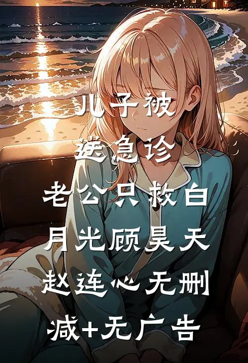 儿子被送急诊，老公只救白月光顾昊天赵连心无删减+无广告