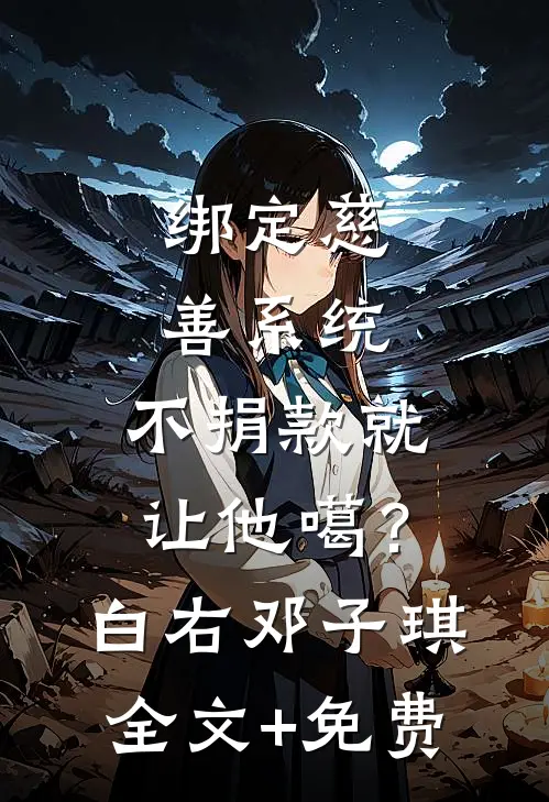 绑定慈善系统，不捐款就让他噶？白右邓子琪全文+免费