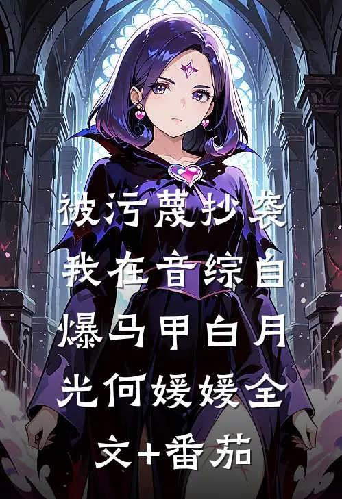 被污蔑抄袭，我在音综自爆马甲白月光何媛媛全文+番茄