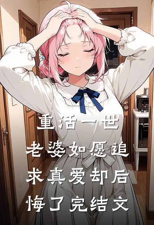 重活一世，老婆如愿追求真爱却后悔了完结文