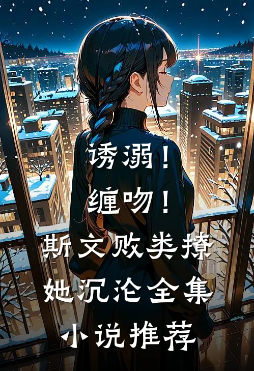 诱溺！缠吻！斯文败类撩她沉沦全集小说推荐