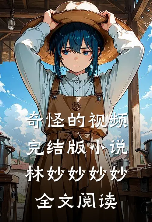 奇怪的视频完结版小说_林妙妙妙妙全文阅读