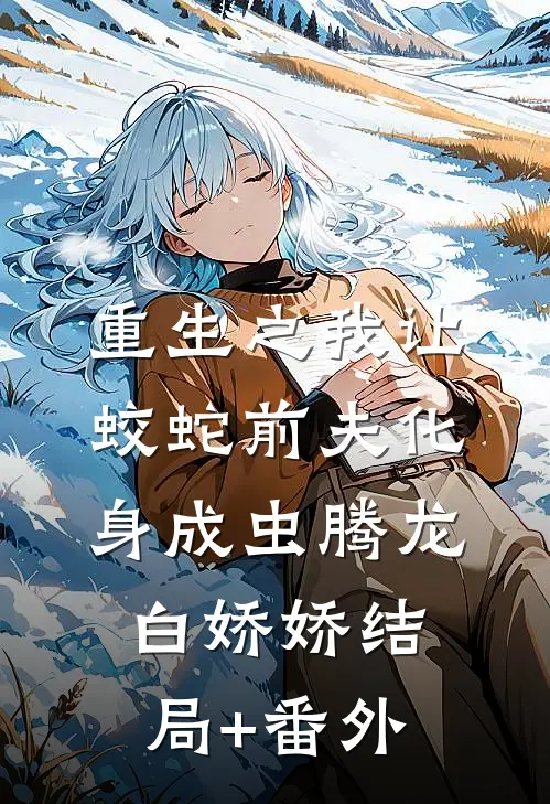 重生之我让蛟蛇前夫化身成虫腾龙白娇娇结局+番外