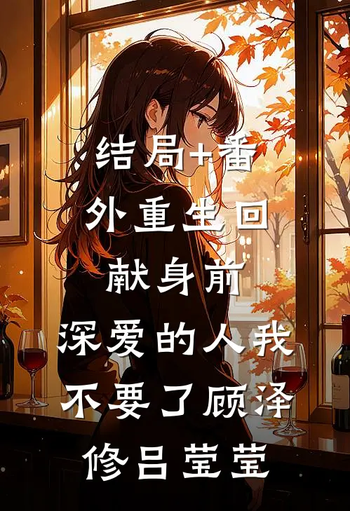 结局+番外重生回献身前，深爱的人我不要了顾泽修吕莹莹