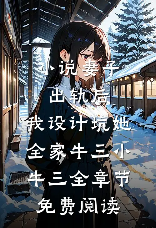 小说妻子出轨后，我设计坑她全家牛三小牛三全章节免费阅读