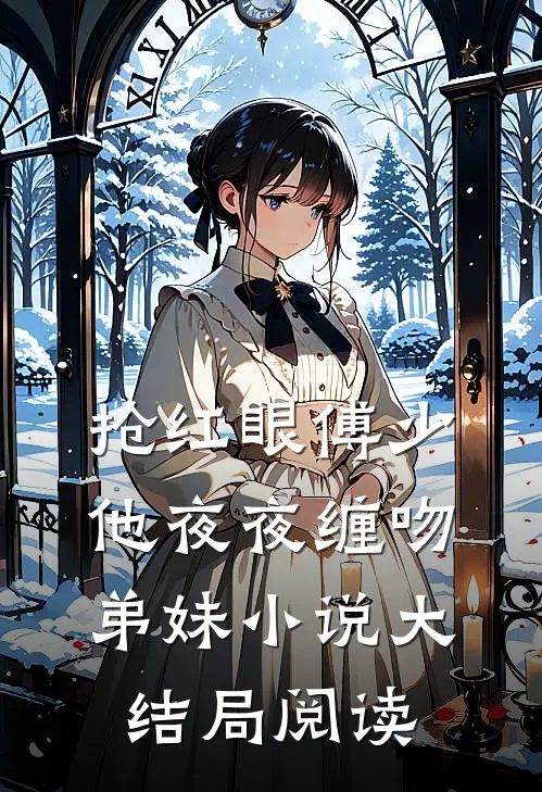 抢红眼傅少他夜夜缠吻弟妹小说大结局阅读
